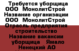 Требуется уборщица ООО “МонолитСтрой“ › Название организации ­ ООО “МонолитСтрой“ › Отрасль предприятия ­ строительство › Название вакансии ­ уборщица - Ямало-Ненецкий АО, Надымский р-н, Пангоды п. Работа » Вакансии   . Ямало-Ненецкий АО